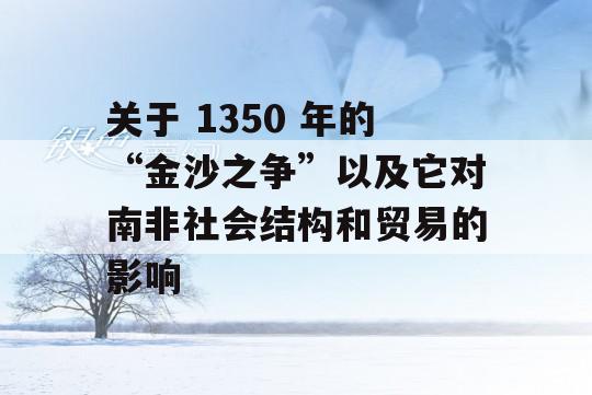 关于 1350 年的“金沙之争”以及它对南非社会结构和贸易的影响