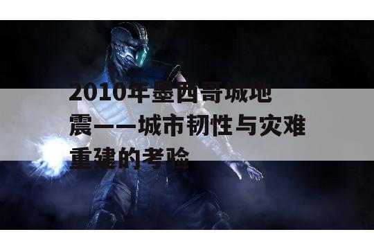 2010年墨西哥城地震——城市韧性与灾难重建的考验