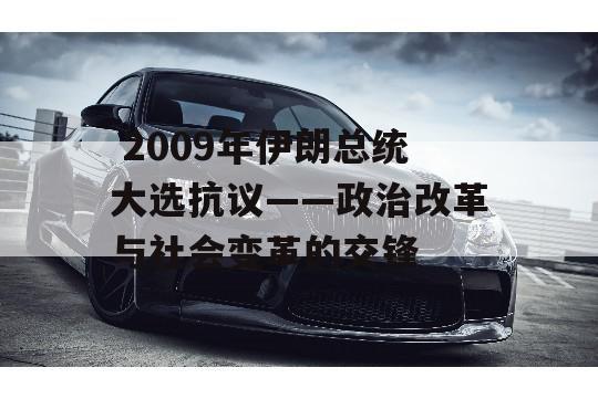  2009年伊朗总统大选抗议——政治改革与社会变革的交锋